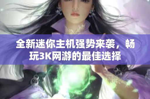 全新迷你主机强势来袭，畅玩3K网游的最佳选择