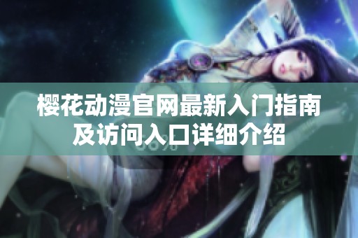 樱花动漫官网最新入门指南及访问入口详细介绍