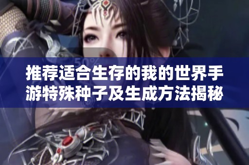 推荐适合生存的我的世界手游特殊种子及生成方法揭秘