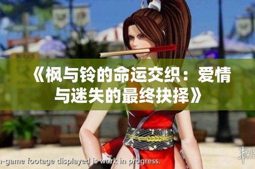 《枫与铃的命运交织：爱情与迷失的最终抉择》