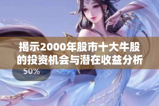 揭示2000年股市十大牛股的投资机会与潜在收益分析