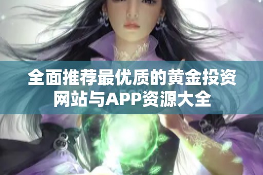 全面推荐最优质的黄金投资网站与APP资源大全
