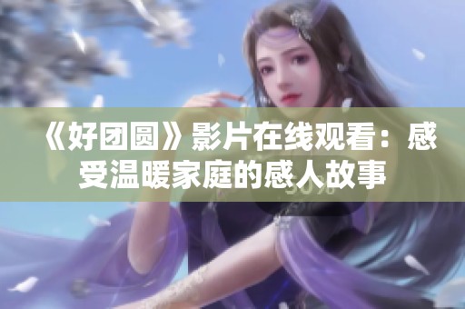 《好团圆》影片在线观看：感受温暖家庭的感人故事