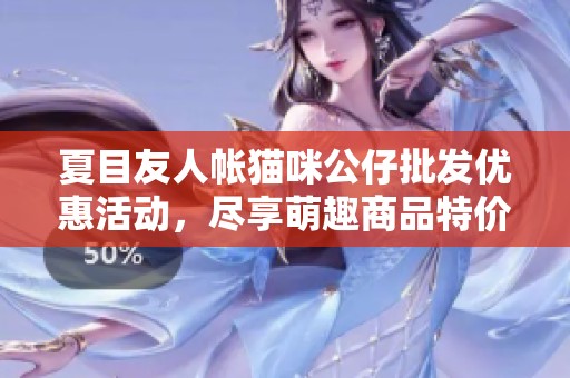 夏目友人帐猫咪公仔批发优惠活动，尽享萌趣商品特价出售