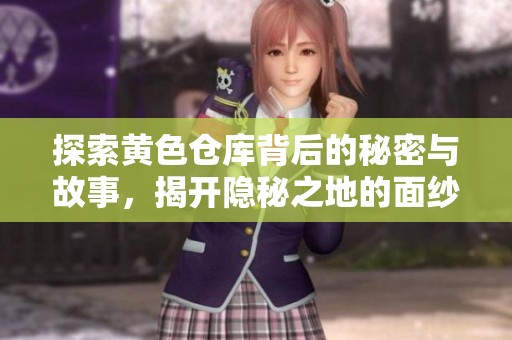 探索黄色仓库背后的秘密与故事，揭开隐秘之地的面纱