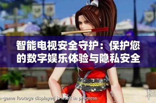 智能电视安全守护：保护您的数字娱乐体验与隐私安全