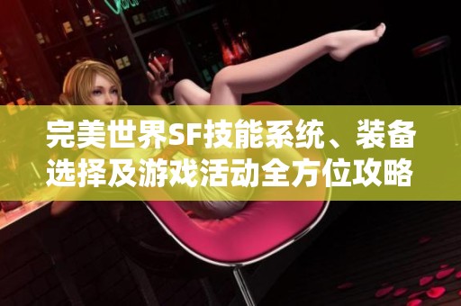 完美世界SF技能系统、装备选择及游戏活动全方位攻略解析