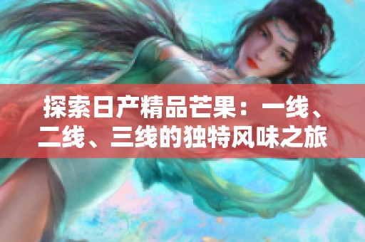 探索日产精品芒果：一线、二线、三线的独特风味之旅