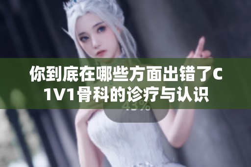 你到底在哪些方面出错了C1V1骨科的诊疗与认识