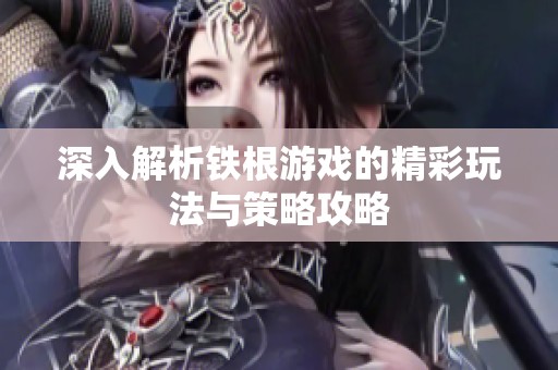 深入解析铁根游戏的精彩玩法与策略攻略