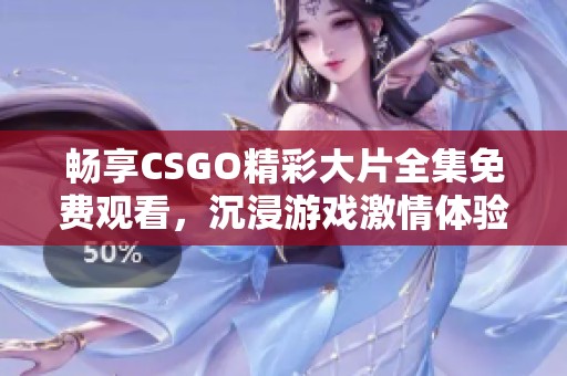 畅享CSGO精彩大片全集免费观看，沉浸游戏激情体验！