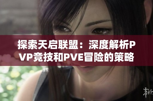 探索天启联盟：深度解析PVP竞技和PVE冒险的策略玩法