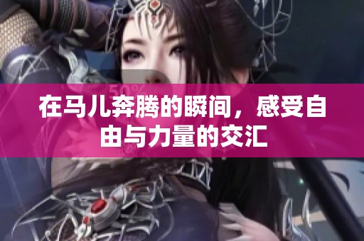 在马儿奔腾的瞬间，感受自由与力量的交汇