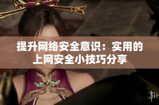 提升网络安全意识：实用的上网安全小技巧分享