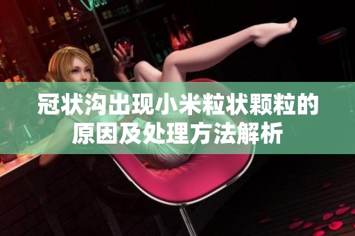 冠状沟出现小米粒状颗粒的原因及处理方法解析