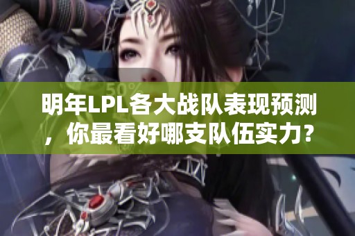 明年LPL各大战队表现预测，你最看好哪支队伍实力？
