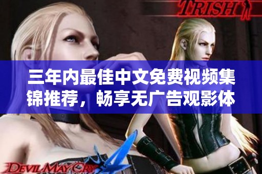 三年内最佳中文免费视频集锦推荐，畅享无广告观影体验