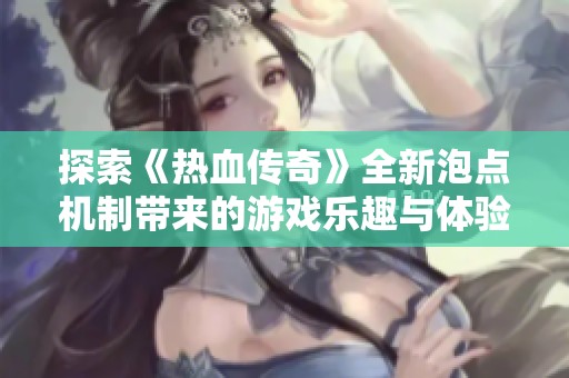 探索《热血传奇》全新泡点机制带来的游戏乐趣与体验