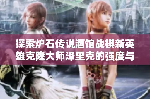 探索炉石传说酒馆战棋新英雄克隆大师泽里克的强度与玩法