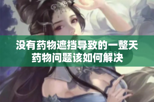 没有药物遮挡导致的一整天药物问题该如何解决