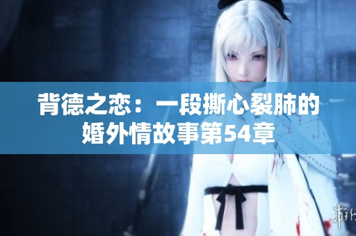 背德之恋：一段撕心裂肺的婚外情故事第54章
