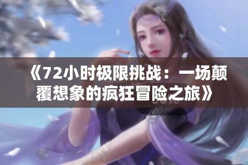 《72小时极限挑战：一场颠覆想象的疯狂冒险之旅》