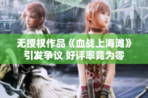 无授权作品《血战上海滩》引发争议 好评率竟为零