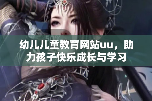 幼儿儿童教育网站uu，助力孩子快乐成长与学习