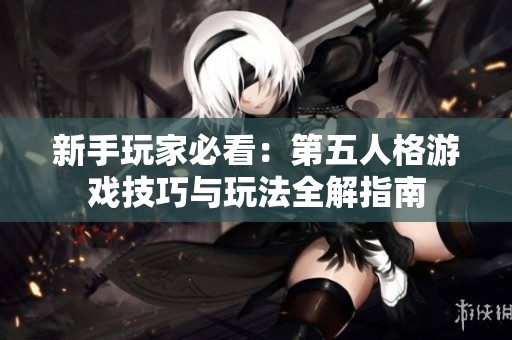 新手玩家必看：第五人格游戏技巧与玩法全解指南