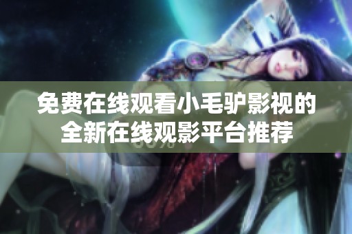 免费在线观看小毛驴影视的全新在线观影平台推荐