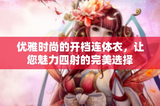 优雅时尚的开档连体衣，让您魅力四射的完美选择