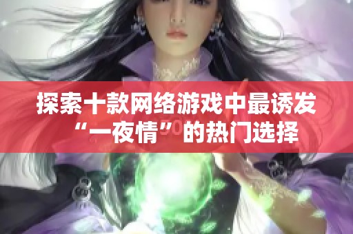 探索十款网络游戏中最诱发“一夜情”的热门选择
