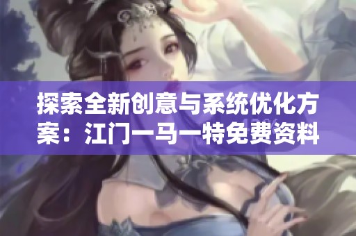 探索全新创意与系统优化方案：江门一马一特免费资料解析