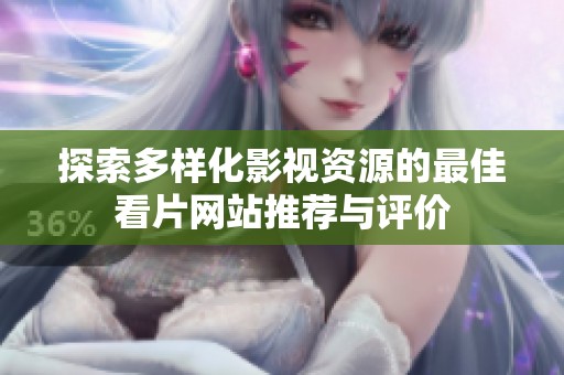探索多样化影视资源的最佳看片网站推荐与评价