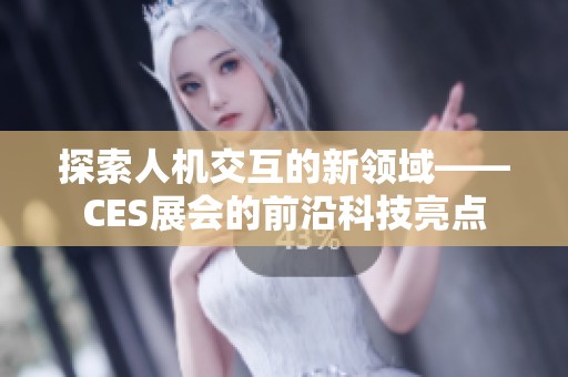 探索人机交互的新领域——CES展会的前沿科技亮点