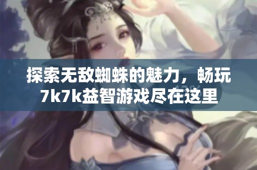探索无敌蜘蛛的魅力，畅玩7k7k益智游戏尽在这里