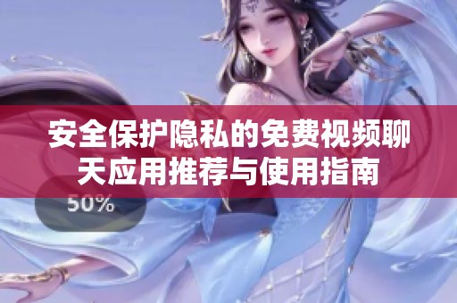 安全保护隐私的免费视频聊天应用推荐与使用指南