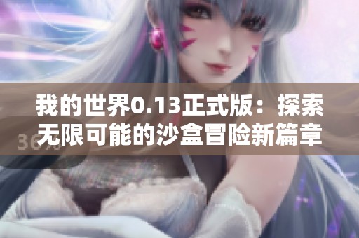 我的世界0.13正式版：探索无限可能的沙盒冒险新篇章