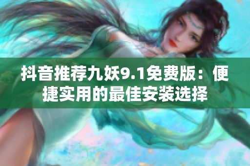 抖音推荐九妖9.1免费版：便捷实用的最佳安装选择