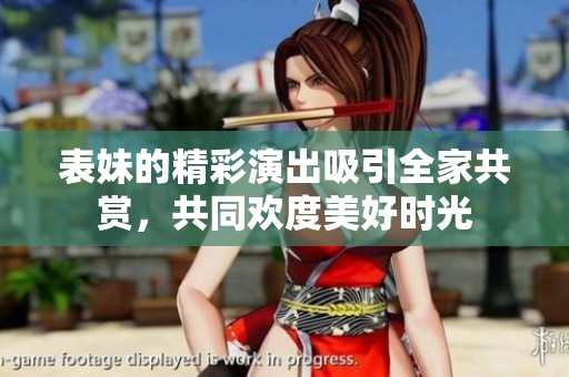 表妹的精彩演出吸引全家共赏，共同欢度美好时光