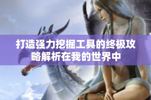 打造强力挖掘工具的终极攻略解析在我的世界中