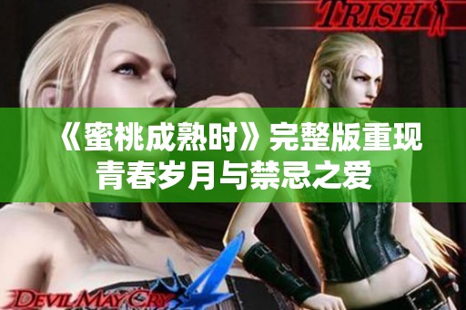 《蜜桃成熟时》完整版重现青春岁月与禁忌之爱