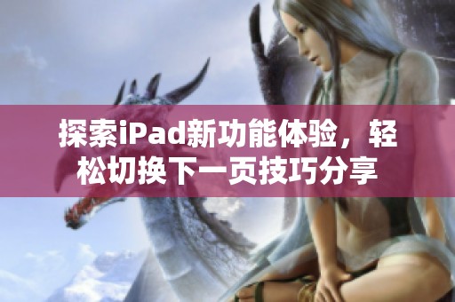 探索iPad新功能体验，轻松切换下一页技巧分享