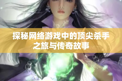 探秘网络游戏中的顶尖杀手之旅与传奇故事