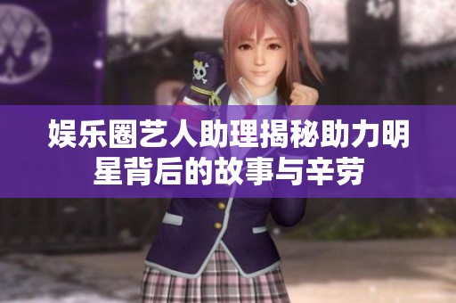 娱乐圈艺人助理揭秘助力明星背后的故事与辛劳