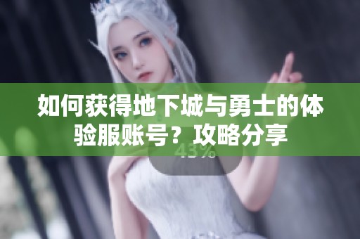 如何获得地下城与勇士的体验服账号？攻略分享