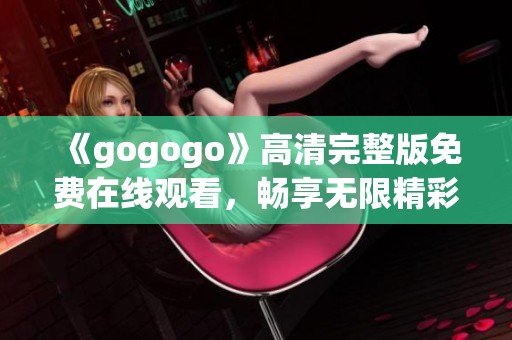 《gogogo》高清完整版免费在线观看，畅享无限精彩内容