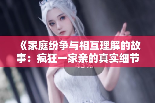 《家庭纷争与相互理解的故事：疯狂一家亲的真实细节》