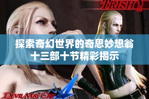 探索奇幻世界的奇思妙想翁十三部十节精彩揭示