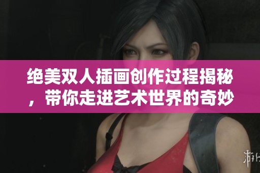 绝美双人插画创作过程揭秘，带你走进艺术世界的奇妙旅程